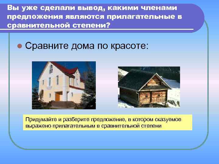 Вы уже сделали вывод, какими членами предложения являются прилагательные в сравнительной степени? l Сравните