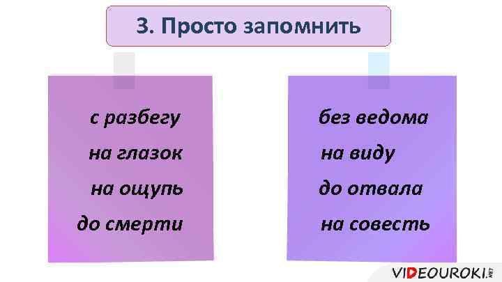 3. Просто запомнить с разбегу без ведома на глазок на виду на ощупь до