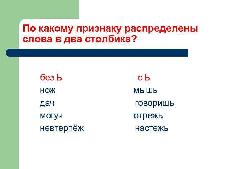 По какому признаку распределены слова в два столбика? без Ь нож дач могуч невтерпёж