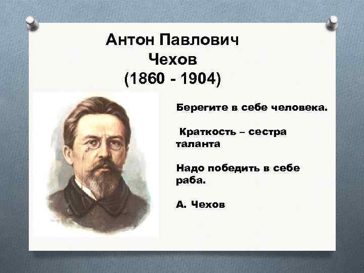 Антон Павлович Чехов (1860 - 1904) Берегите в себе человека. Краткость – сестра таланта