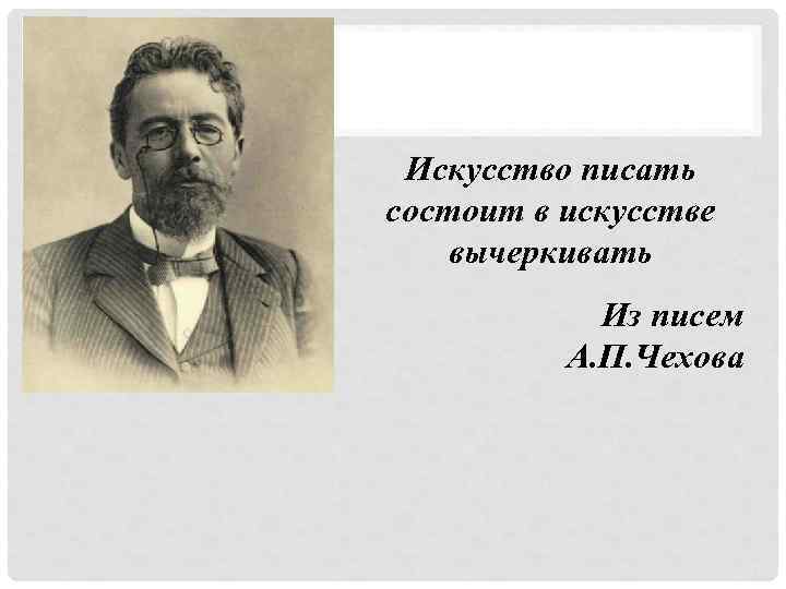 Искусство писать состоит в искусстве вычеркивать Из писем А. П. Чехова 