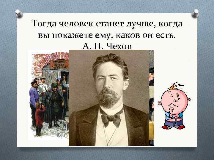 Тогда человек станет лучше, когда вы покажете ему, каков он есть. А. П. Чехов
