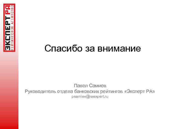 Спасибо за внимание Павел Самиев Руководитель отдела банковских рейтингов «Эксперт РА» psamiev@raexpert. ru 