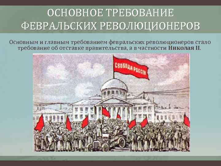 ОСНОВНОЕ ТРЕБОВАНИЕ ФЕВРАЛЬСКИХ РЕВОЛЮЦИОНЕРОВ Основным и главным требованием февральских революционеров стало требование об отставке