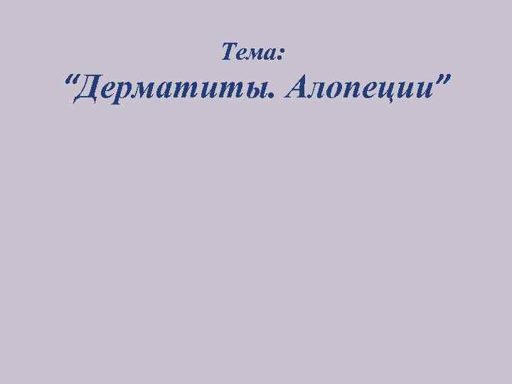 Тема: “Дерматиты. Алопеции” 