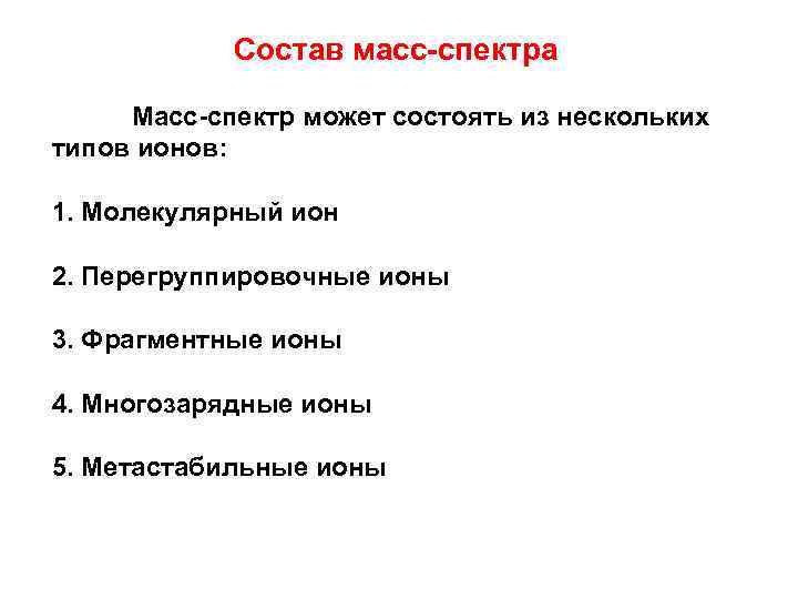 Состав масс-спектра Масс-спектр может состоять из нескольких типов ионов: 1. Молекулярный ион 2. Перегруппировочные