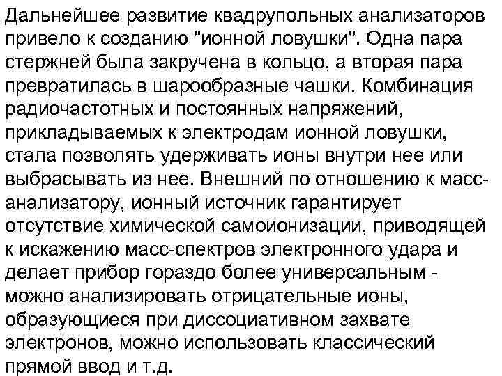 Дальнейшее развитие квадрупольных анализаторов привело к созданию "ионной ловушки". Одна пара стержней была закручена