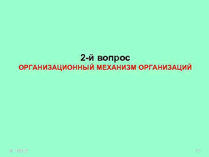 2 -й вопрос ОРГАНИЗАЦИОННЫЙ МЕХАНИЗМ ОРГАНИЗАЦИЙ 2/17/2018 15 