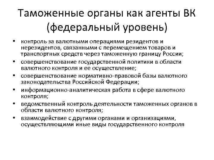 Таможенные органы как агенты ВК (федеральный уровень) • контроль за валютными операциями резидентов и