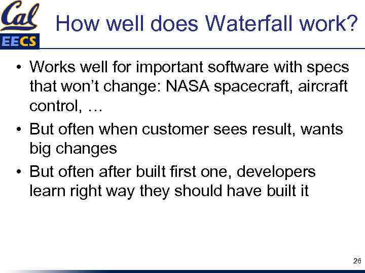 How well does Waterfall work? • Works well for important software with specs that