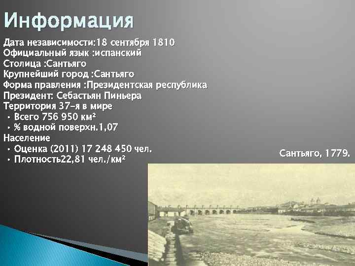 Информация Дата независимости: 18 сентября 1810 Официальный язык : испанский Столица : Сантьяго Крупнейший