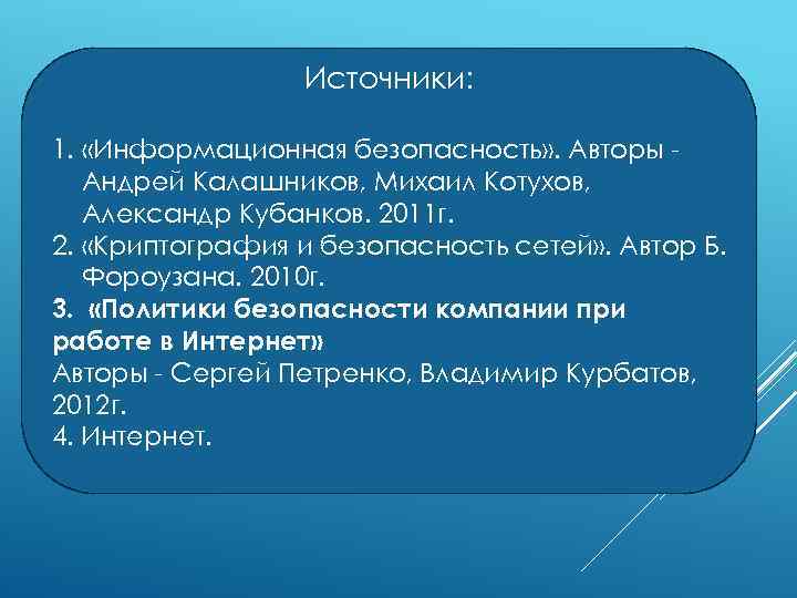 Источники: 1. «Информационная безопасность» . Авторы Андрей Калашников, Михаил Котухов, Александр Кубанков. 2011 г.