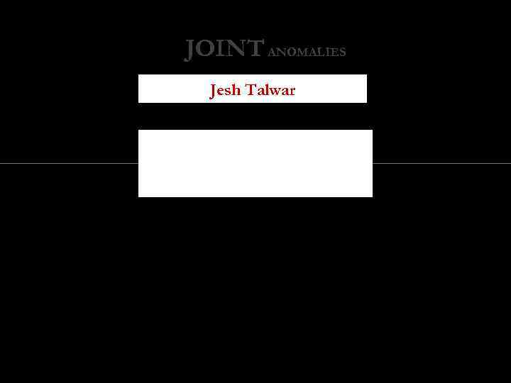 JOINT ANOMALIES Jesh Talwar 