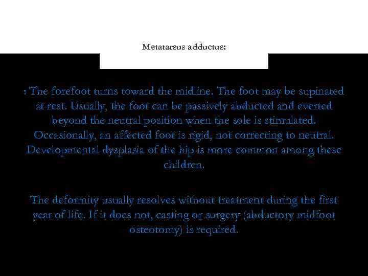 Metatarsus adductus: : The forefoot turns toward the midline. The foot may be supinated