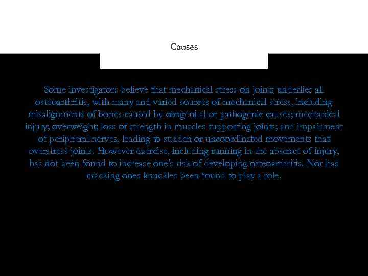 Causes Some investigators believe that mechanical stress on joints underlies all osteoarthritis, with many