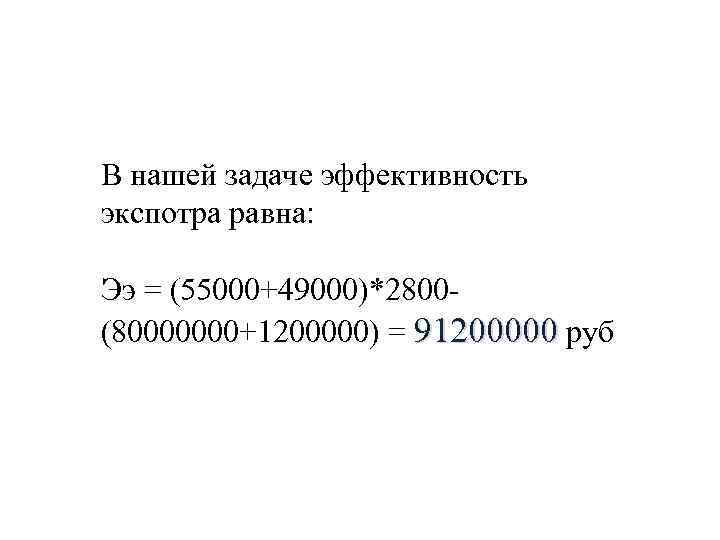 В нашей задаче эффективность экспотра равна: Ээ = (55000+49000)*2800(80000000+1200000) = 91200000 руб 