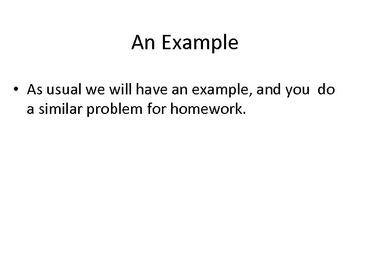 An Example • As usual we will have an example, and you do a