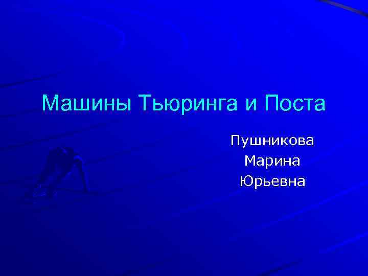 Машины Тьюринга и Поста Пушникова Марина Юрьевна 