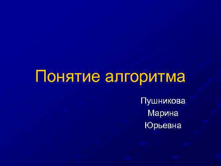 Понятие алгоритма Пушникова Марина Юрьевна 