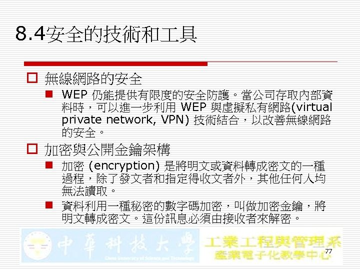 8. 4安全的技術和 具 o 無線網路的安全 n WEP 仍能提供有限度的安全防護。當公司存取內部資 料時，可以進一步利用 WEP 與虛擬私有網路(virtual private network, VPN)