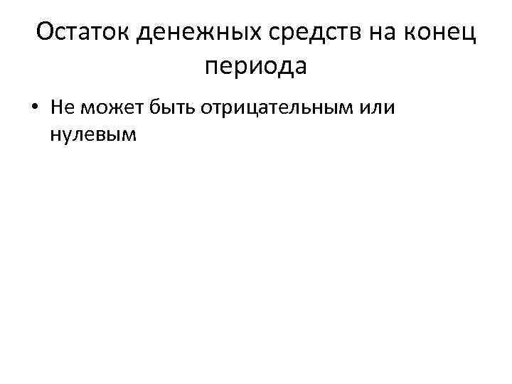 Остаток денежных средств на конец периода • Не может быть отрицательным или нулевым 