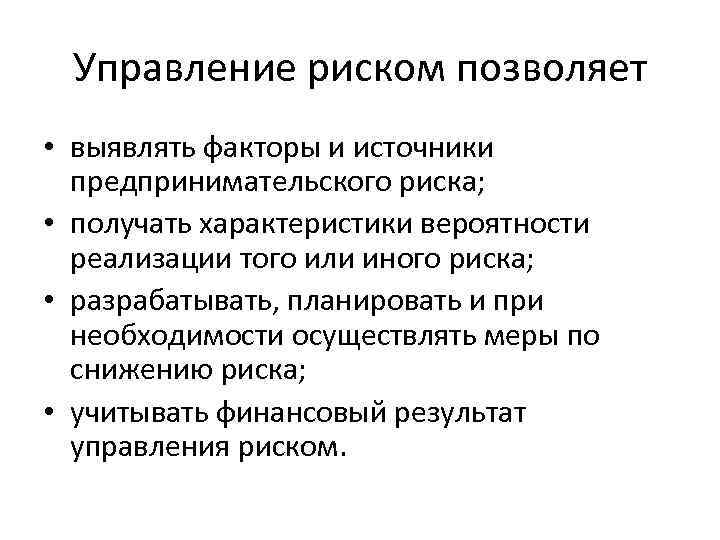 Управление риском позволяет • выявлять факторы и источники предпринимательского риска; • получать характеристики вероятности