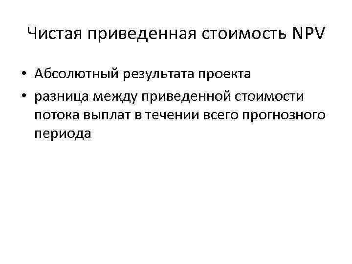 Чистая приведенная стоимость NPV • Абсолютный результата проекта • разница между приведенной стоимости потока