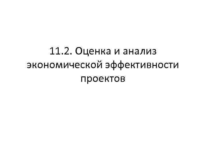 11. 2. Оценка и анализ экономической эффективности проектов 