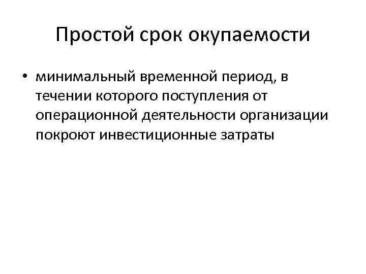 Простой срок окупаемости • минимальный временной период, в течении которого поступления от операционной деятельности
