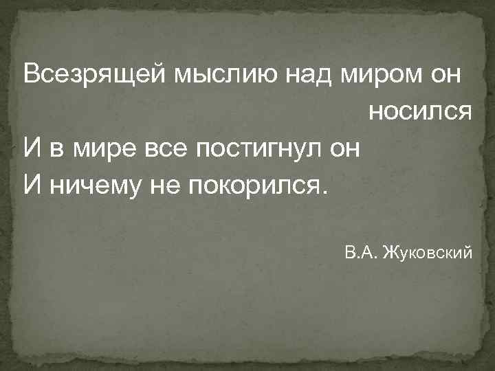 Всезрящей мыслию над миром он носился И в мире все постигнул он И ничему