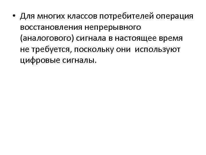  • Для многих классов потребителей операция восстановления непрерывного (аналогового) сигнала в настоящее время