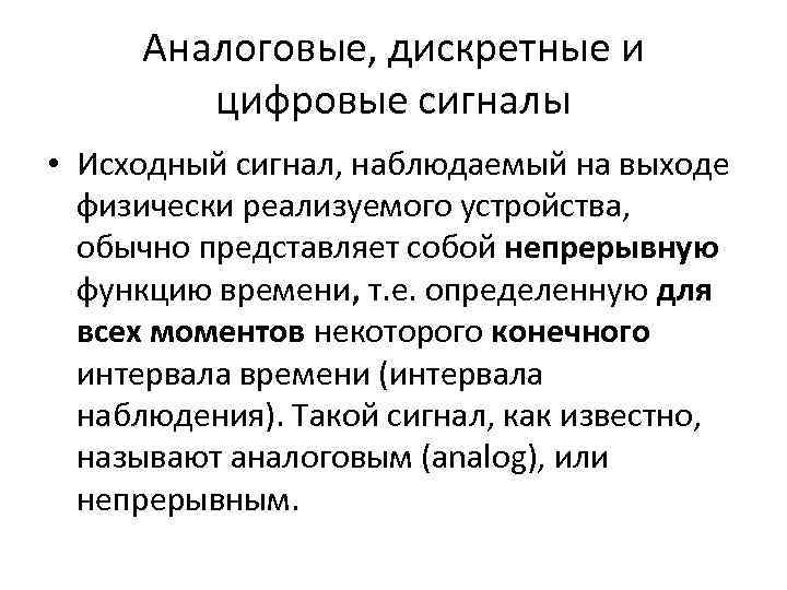 Аналоговые, дискретные и цифровые сигналы • Исходный сигнал, наблюдаемый на выходе физически реализуемого устройства,