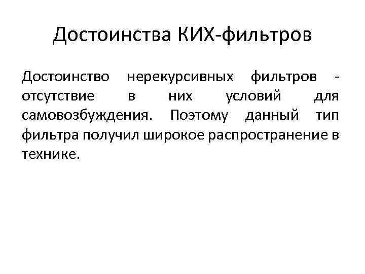 Достоинства КИХ-фильтров Достоинство нерекурсивных фильтров отсутствие в них условий для самовозбуждения. Поэтому данный тип