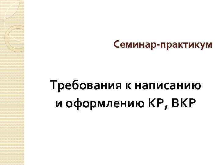 Семинар-практикум Требования к написанию и оформлению КР, ВКР 