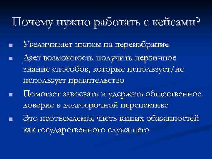 Почему нужно работать с кейсами? ■ ■ Увеличивает шансы на переизбрание Дает возможность получить