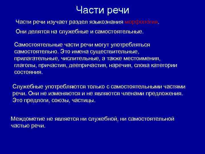 Части речи изучает раздел языкознания морфология. Они делятся на служебные и самостоятельные. Самостоятельные части