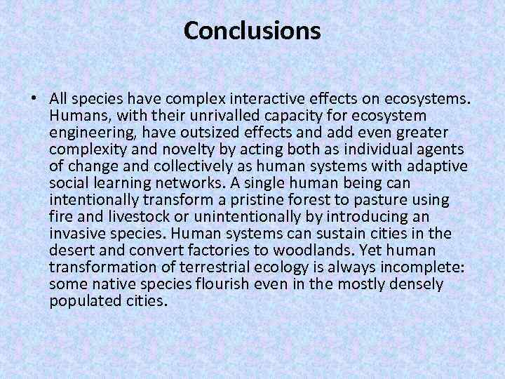 Conclusions • All species have complex interactive effects on ecosystems. Humans, with their unrivalled