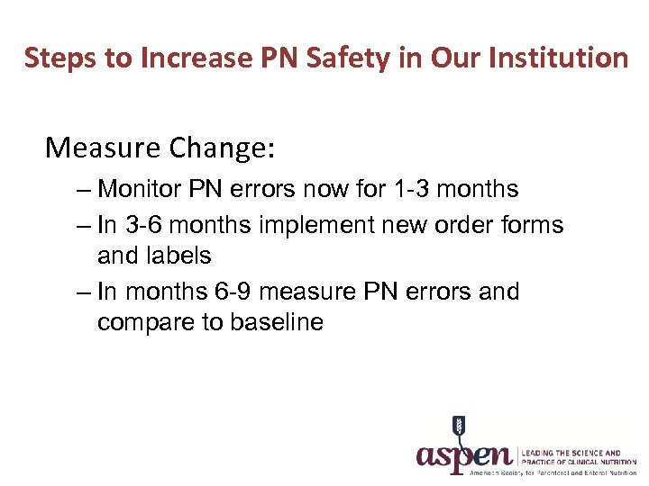 Steps to Increase PN Safety in Our Institution Measure Change: – Monitor PN errors