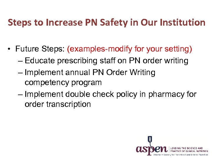 Steps to Increase PN Safety in Our Institution • Future Steps: (examples-modify for your