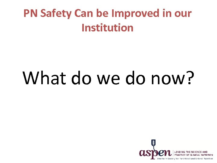 PN Safety Can be Improved in our Institution What do we do now? 