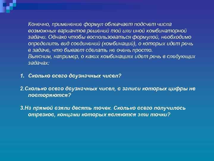 Конечно, применение формул облегчает подсчет числа возможных вариантов решений той или иной комбинаторной задачи.