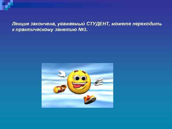 Лекция закончена, уважаемый СТУДЕНТ, можете переходить к практическому занятию № 3. 