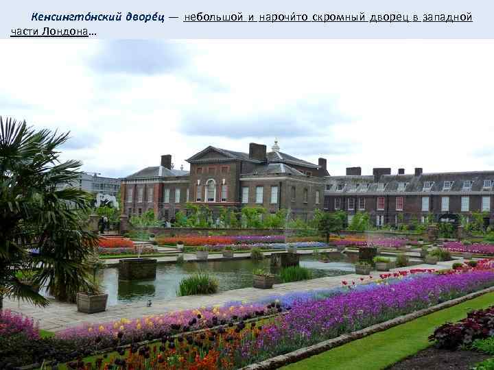  Кенсингтóнский дворéц — небольшой и нарочи то скромный дворец в западной части Лондона…