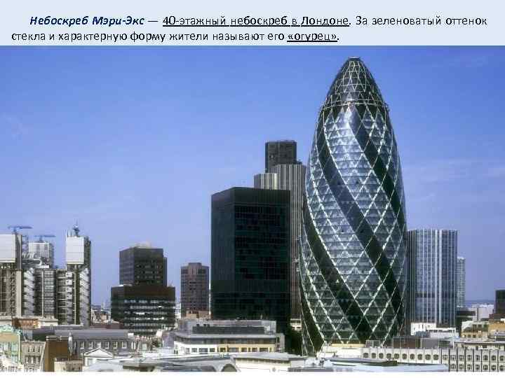 Небоскреб Мэри-Экс — 40 -этажный небоскреб в Лондоне. За зеленоватый оттенок стекла и характерную