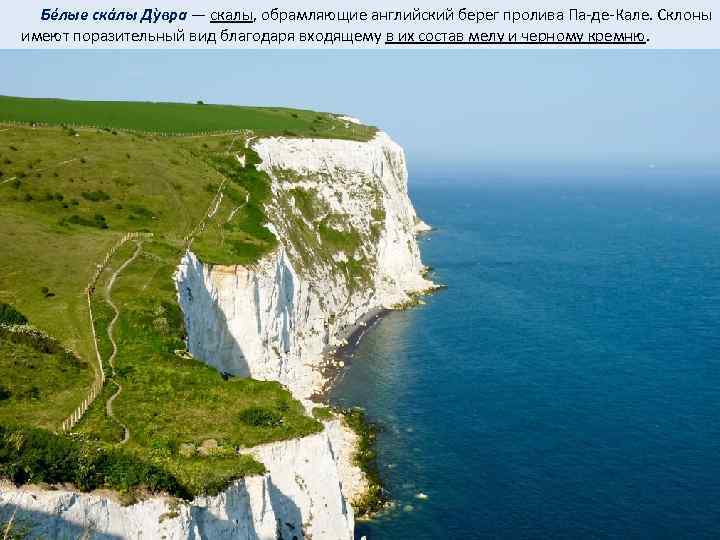  Бéлые скáлы Дỳвра — скалы, обрамляющие английский берег пролива Па-де-Кале. Склоны имеют поразительный