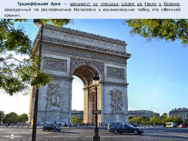  Триумфáльная áрка — монумент на площади Шарля де Голля в Париже, возведенный по