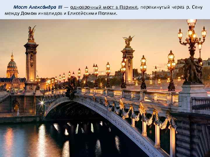  Мост Алексáндра III — одноарочный мост в Париже, перекинутый через р. Сену между