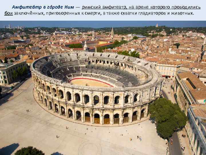  Амфитеáтр в гóроде Ним — римский амфитеатр, на арене которого проводились бои заключённых,