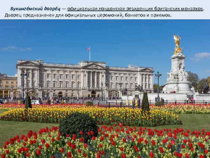  Букингéмский дворéц — официальная лондонская резиденция британских монархов. Дворец предназначен для официальных церемоний,