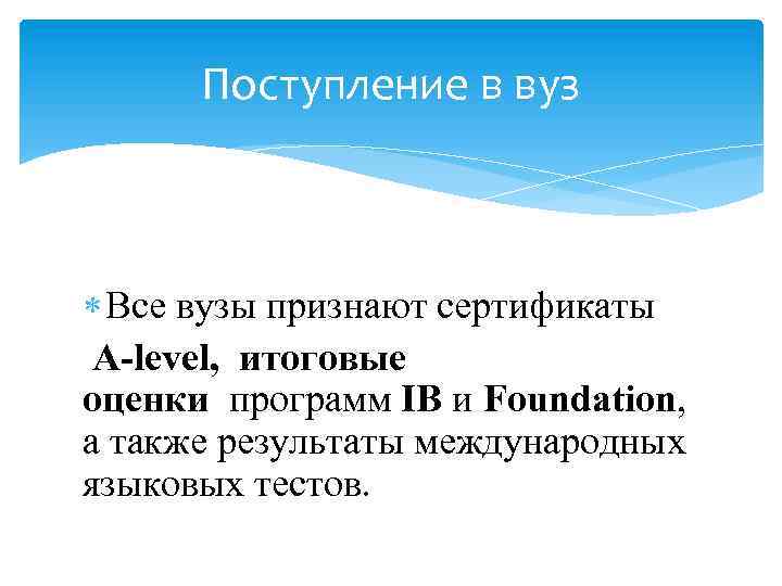 Поступление в вуз Все вузы признают сертификаты A-level, итоговые оценки программ IB и Foundation,